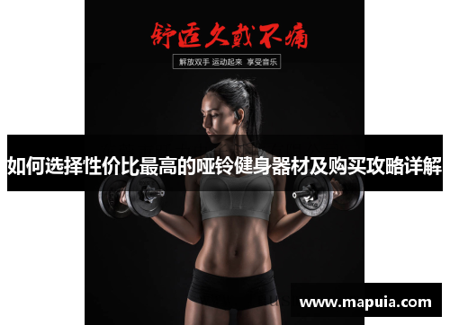 如何选择性价比最高的哑铃健身器材及购买攻略详解