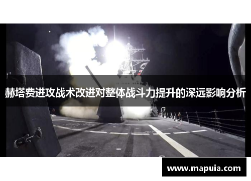 赫塔费进攻战术改进对整体战斗力提升的深远影响分析