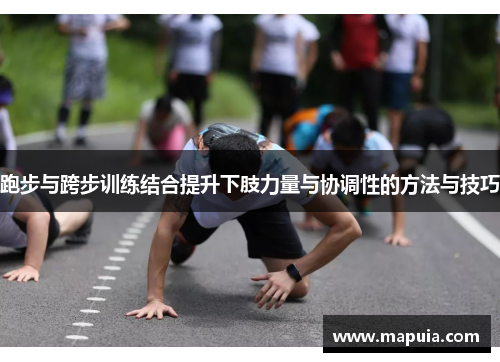 跑步与跨步训练结合提升下肢力量与协调性的方法与技巧