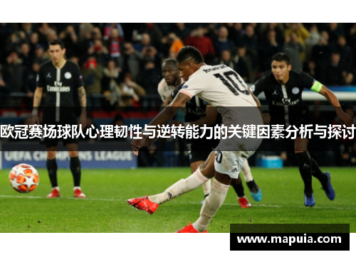 欧冠赛场球队心理韧性与逆转能力的关键因素分析与探讨