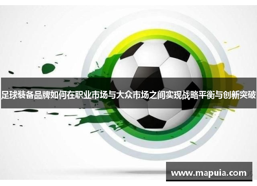 足球装备品牌如何在职业市场与大众市场之间实现战略平衡与创新突破