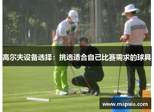 高尔夫设备选择：挑选适合自己比赛需求的球具
